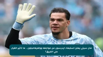 مان سيتي يعلن استبعاد إيدرسون من مواجهة وولفرهامبتون.. ما تأثير القرار على الفريق؟